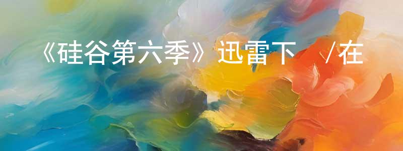 白榆的個人主頁,《硅谷第六季》迅雷下載/在線觀看-都市情感-美劇天堂
